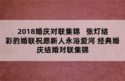 2018婚庆对联集锦   张灯结彩的婚联祝愿新人永浴爱河 经典婚庆结婚对联集锦